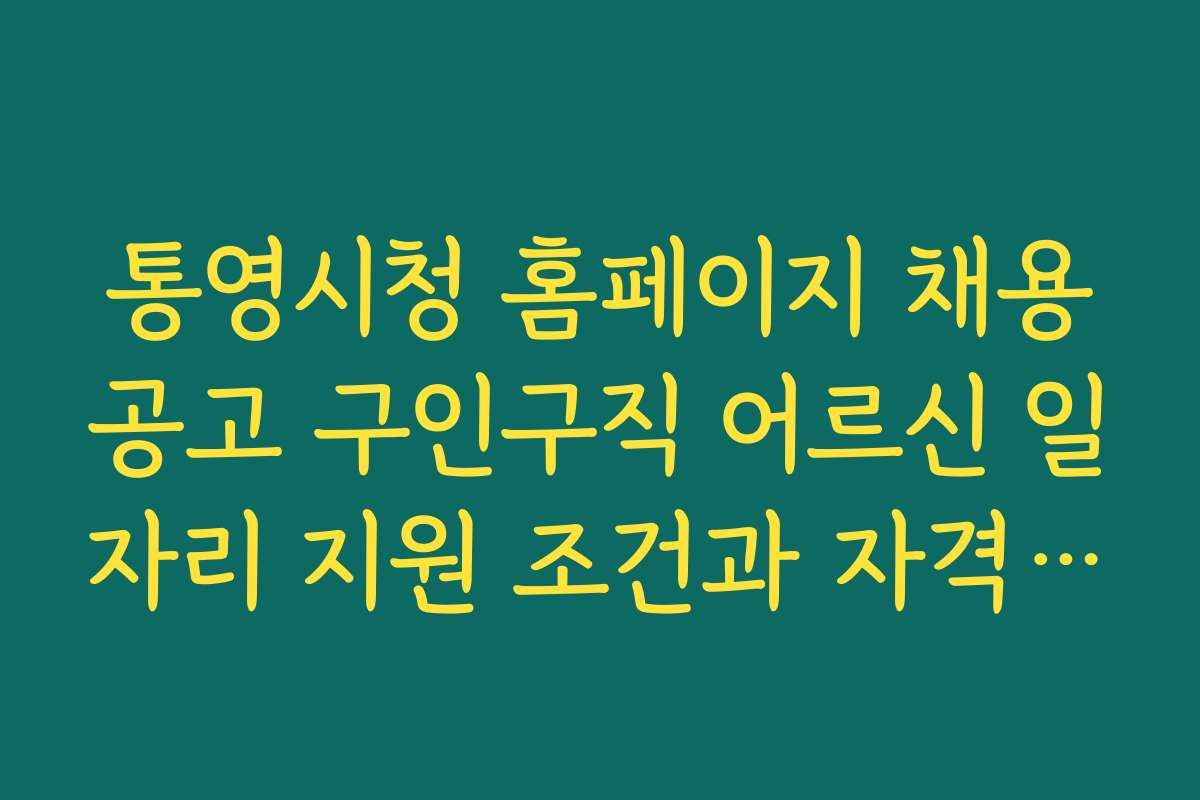 통영시청 홈페이지 채용공고 구인구직 어르신 일자리 지원 조건과 자격 기준 상세 안내