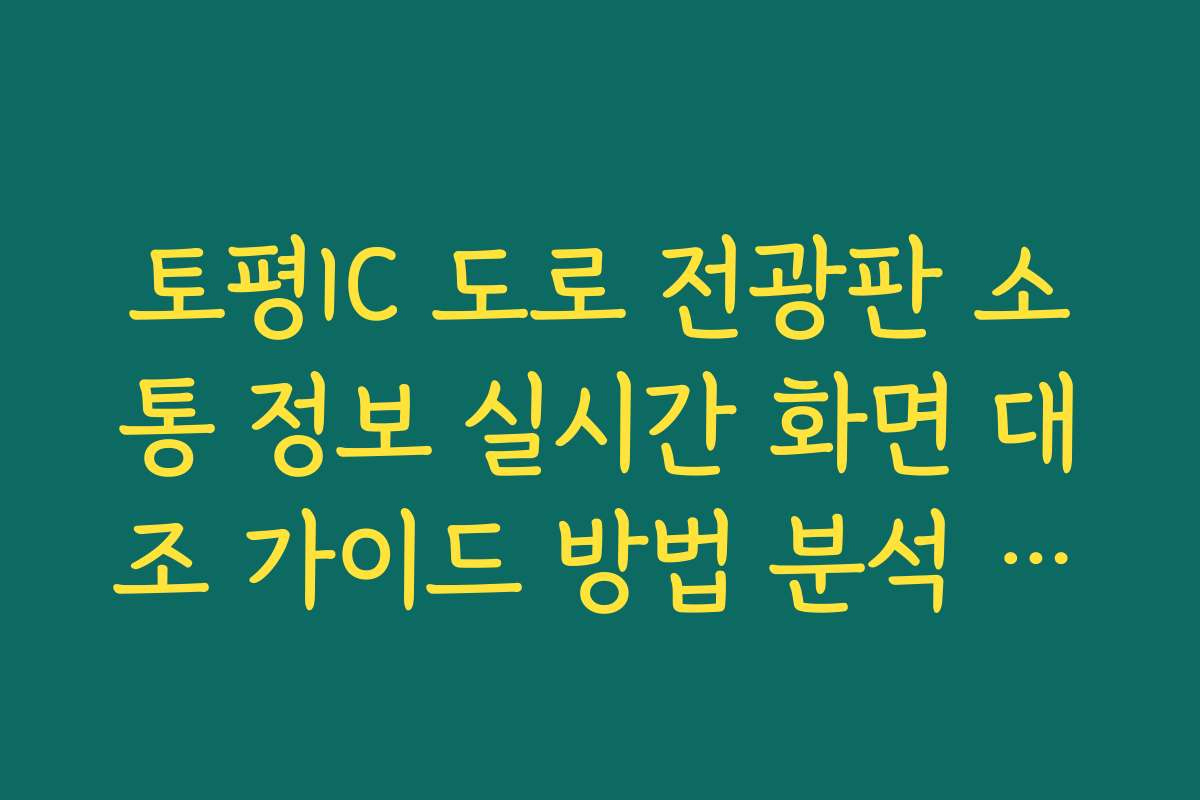 토평IC 도로 전광판 소통 정보 실시간 화면 대조 가이드 방법 분석 가이드