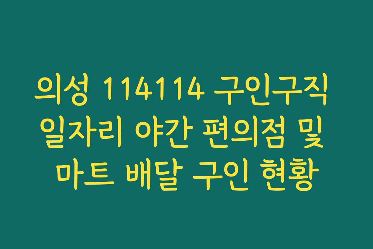 의성 114114 구인구직 일자리 야간 편의점 및 마트 배달 구인 현황