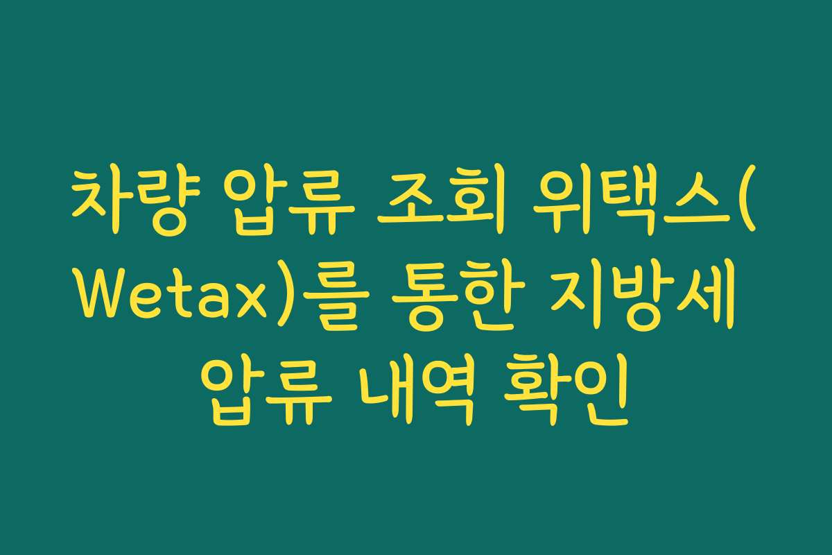 차량 압류 조회 위택스(Wetax)를 통한 지방세 압류 내역 확인