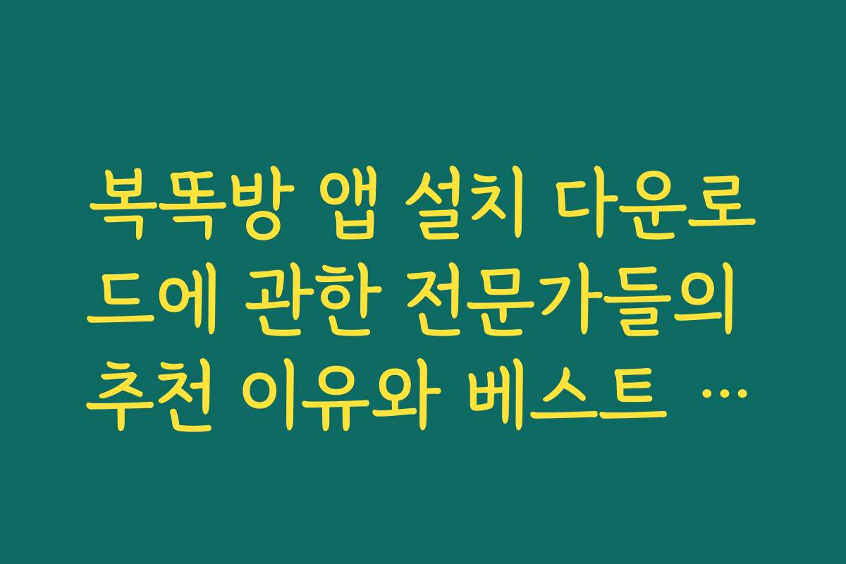 복똑방 앱 설치 다운로드에 관한 전문가들의 추천 이유와 베스트 활용법을 공개합니다