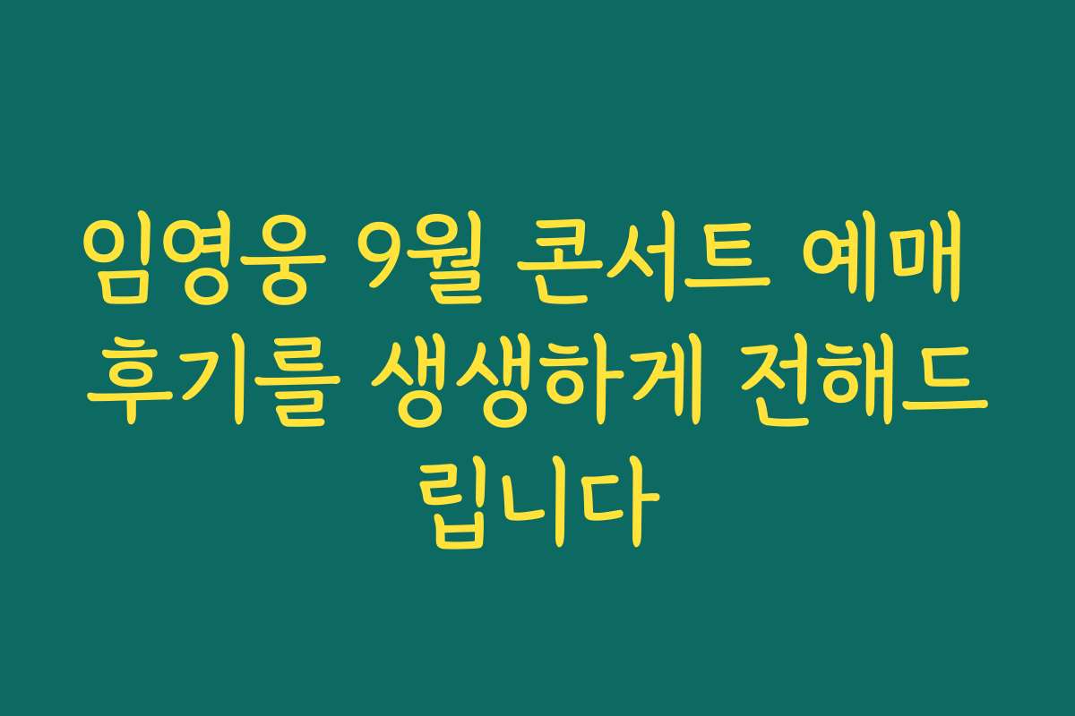 임영웅 9월 콘서트 예매 후기를 생생하게 전해드립니다