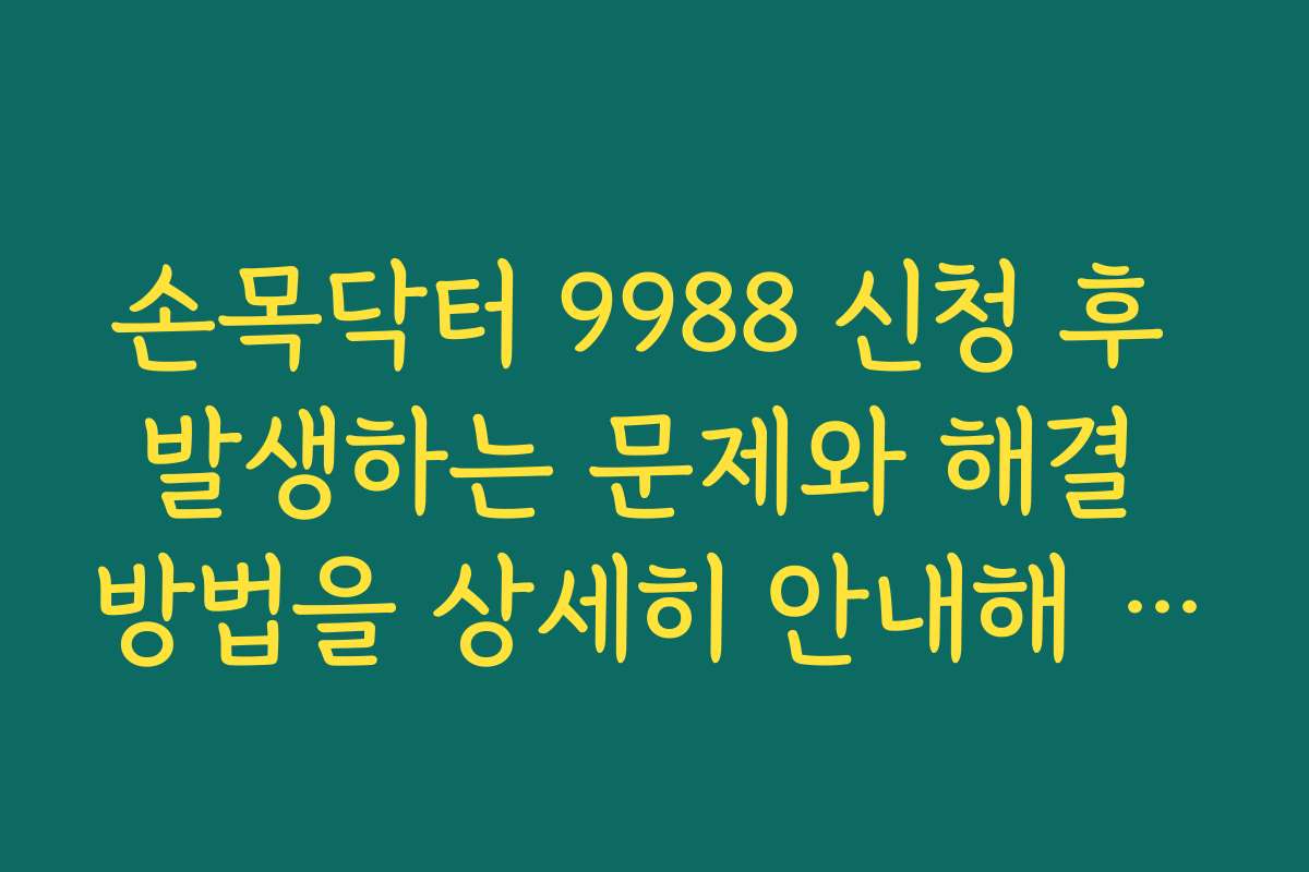 손목닥터 9988 신청 후 발생하는 문제와 해결 방법을 상세히 안내해 드립니다