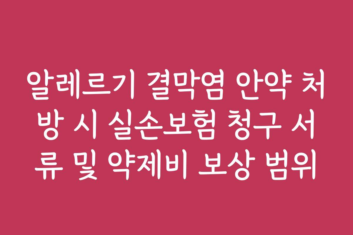 알레르기 결막염 안약 처방 시 실손보험 청구 서류 및 약제비 보상 범위