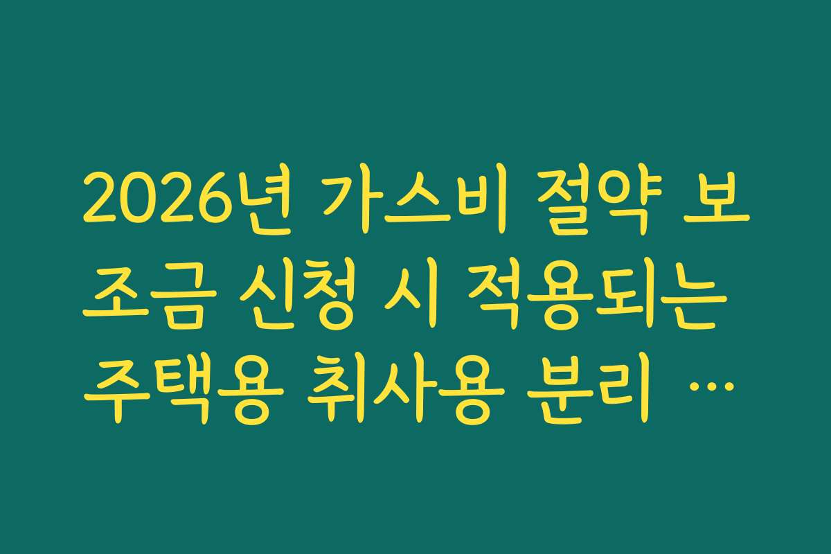 2026년 가스비 절약 보조금 신청 시 적용되는 주택용 취사용 분리 여부