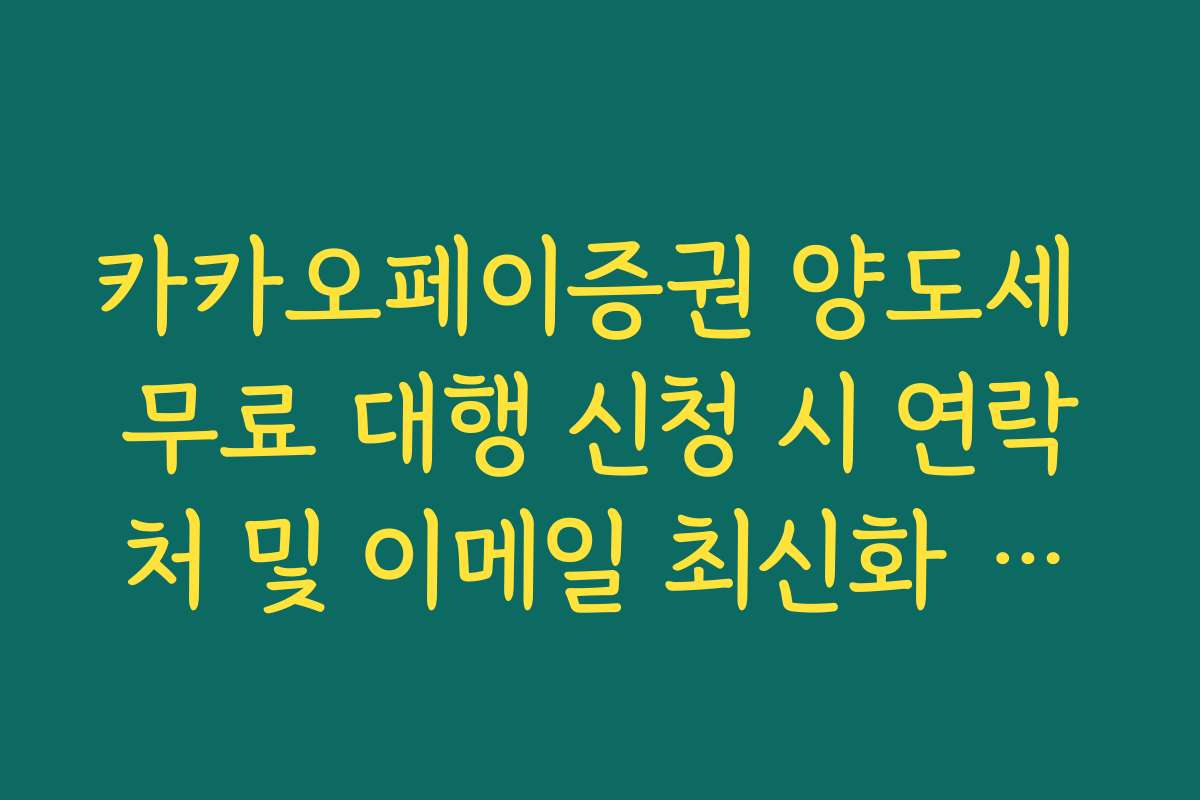 카카오페이증권 양도세 무료 대행 신청 시 연락처 및 이메일 최신화 필수 이유