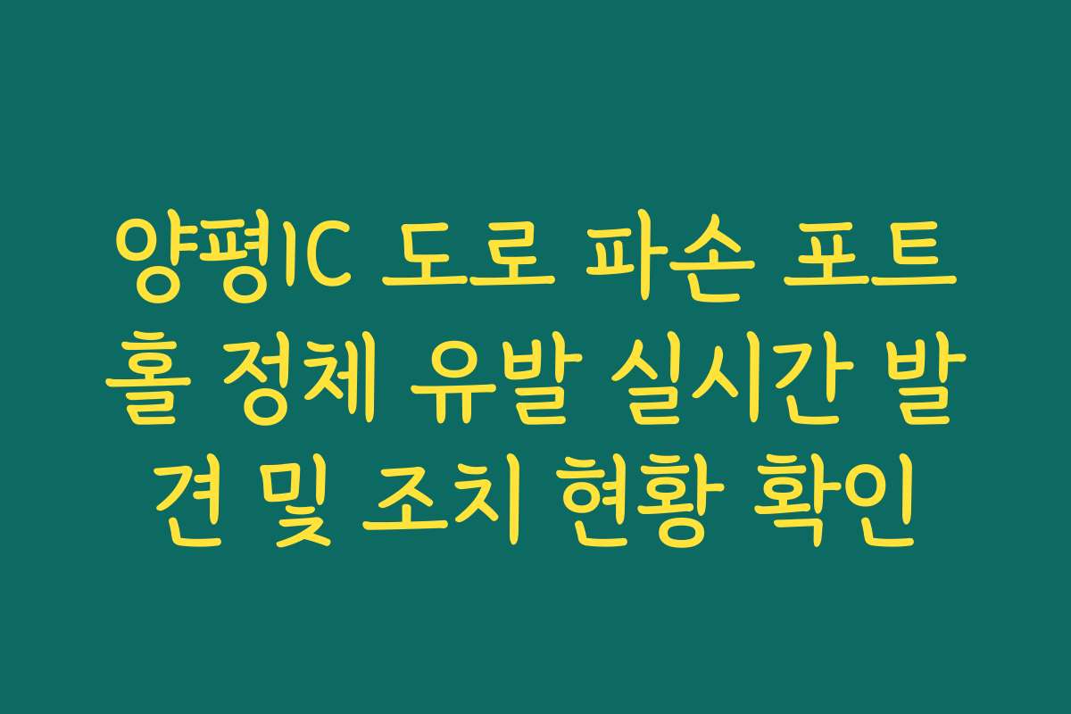 양평IC 도로 파손 포트홀 정체 유발 실시간 발견 및 조치 현황 확인