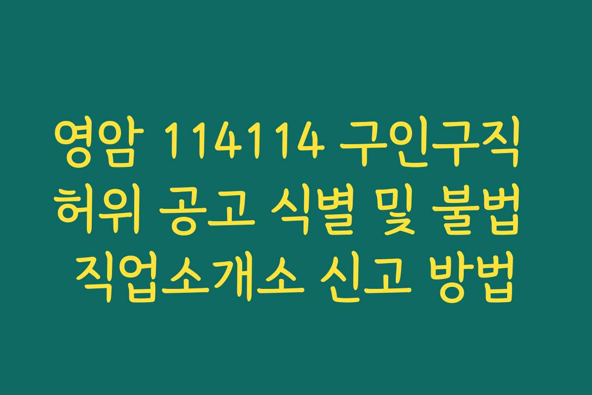 영암 114114 구인구직 허위 공고 식별 및 불법 직업소개소 신고 방법
