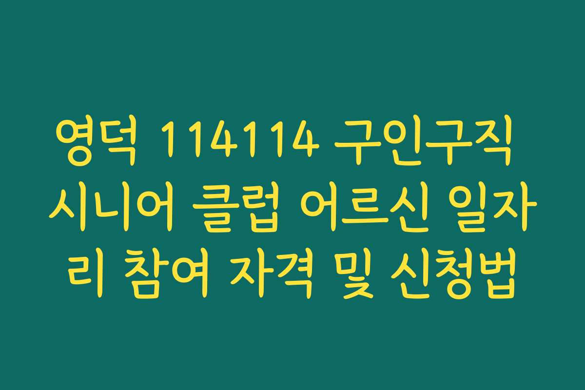 영덕 114114 구인구직 시니어 클럽 어르신 일자리 참여 자격 및 신청법