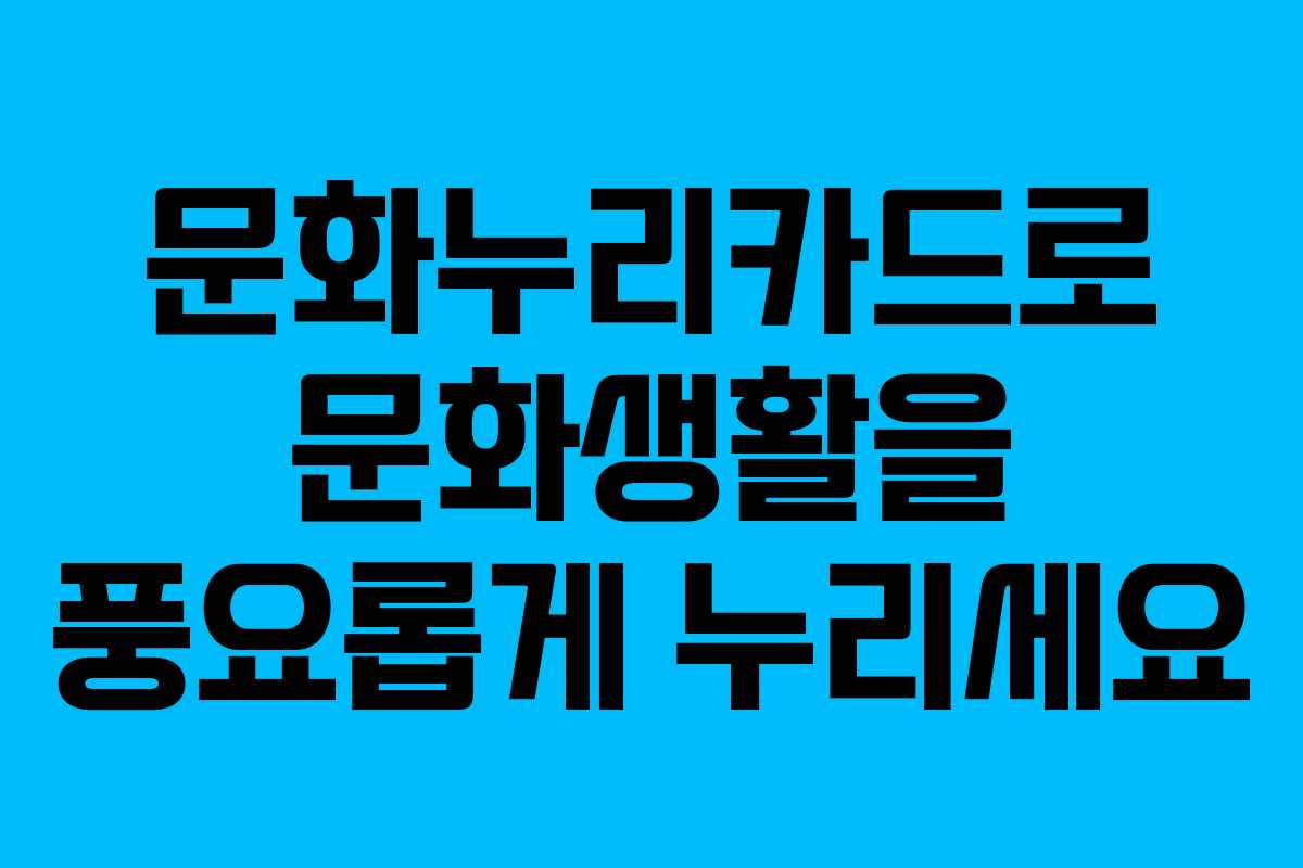 문화누리카드로 문화생활을 풍요롭게 누리세요