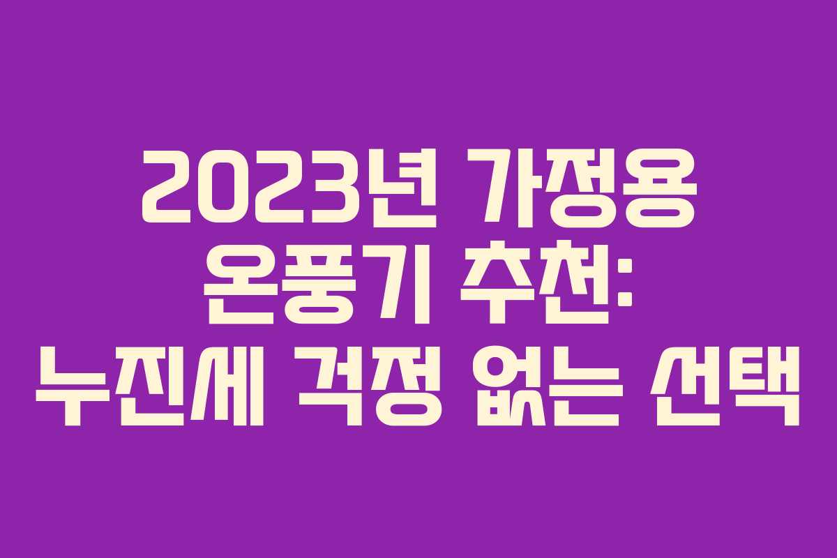 2023년 가정용 온풍기 추천: 누진세 걱정 없는 선택