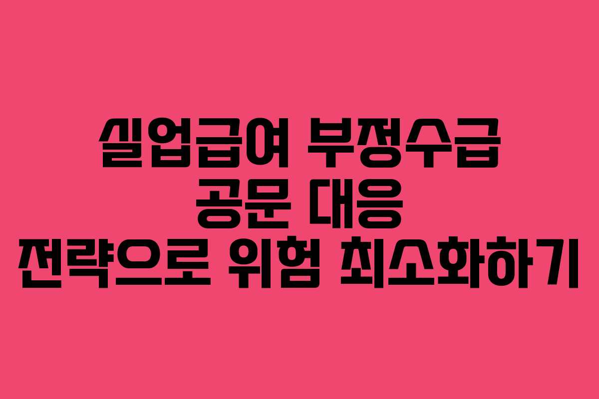 실업급여 부정수급 공문 대응 전략으로 위험 최소화하기
