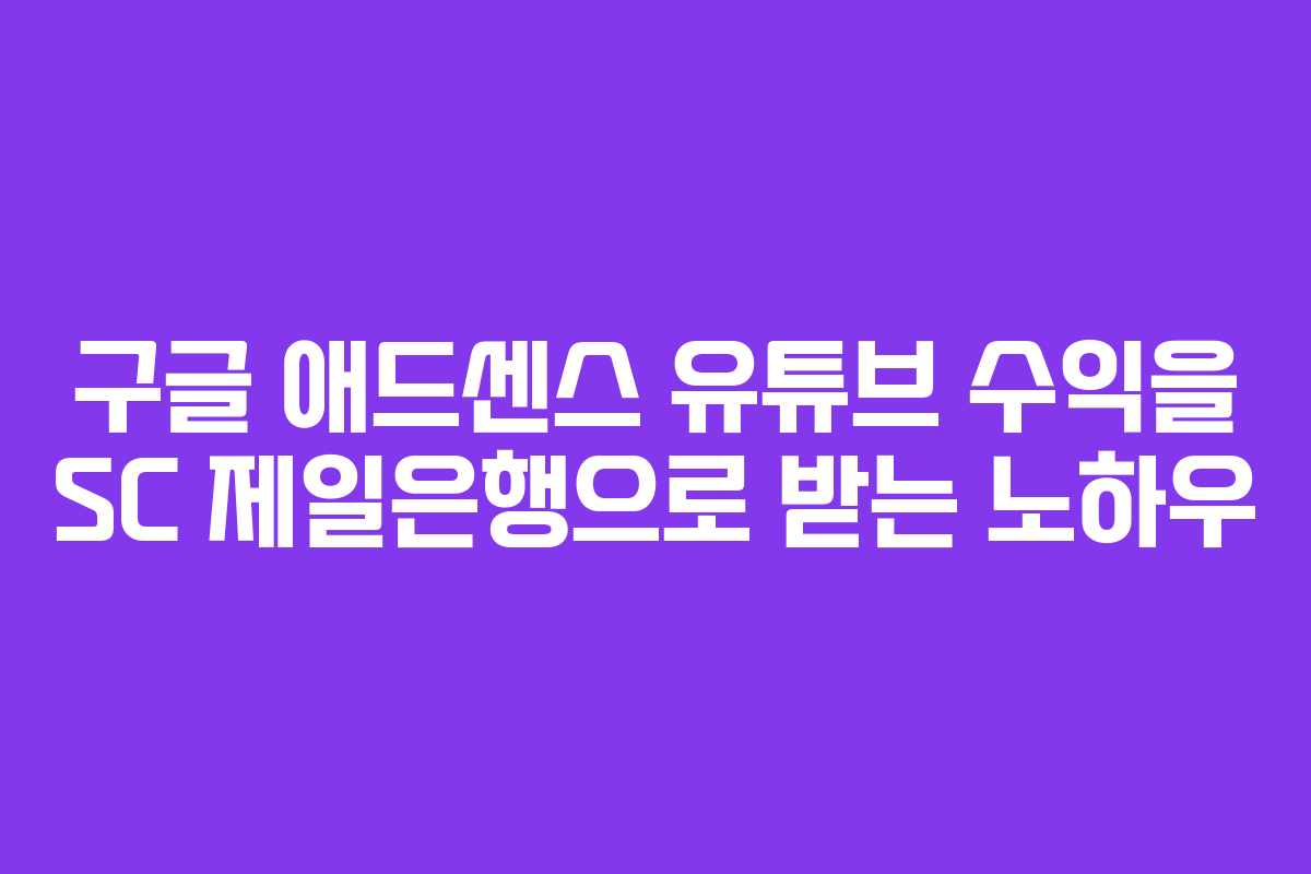 구글 애드센스 유튜브 수익을 SC 제일은행으로 받는 노하우