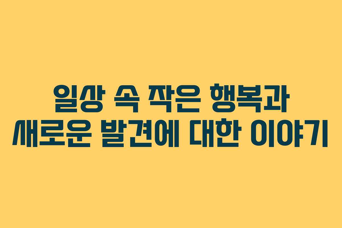 일상 속 작은 행복과 새로운 발견에 대한 이야기
