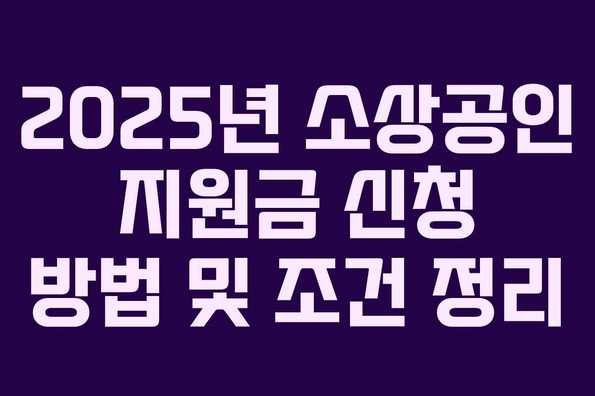 2025년 소상공인 지원금 신청 방법 및 조건 정리