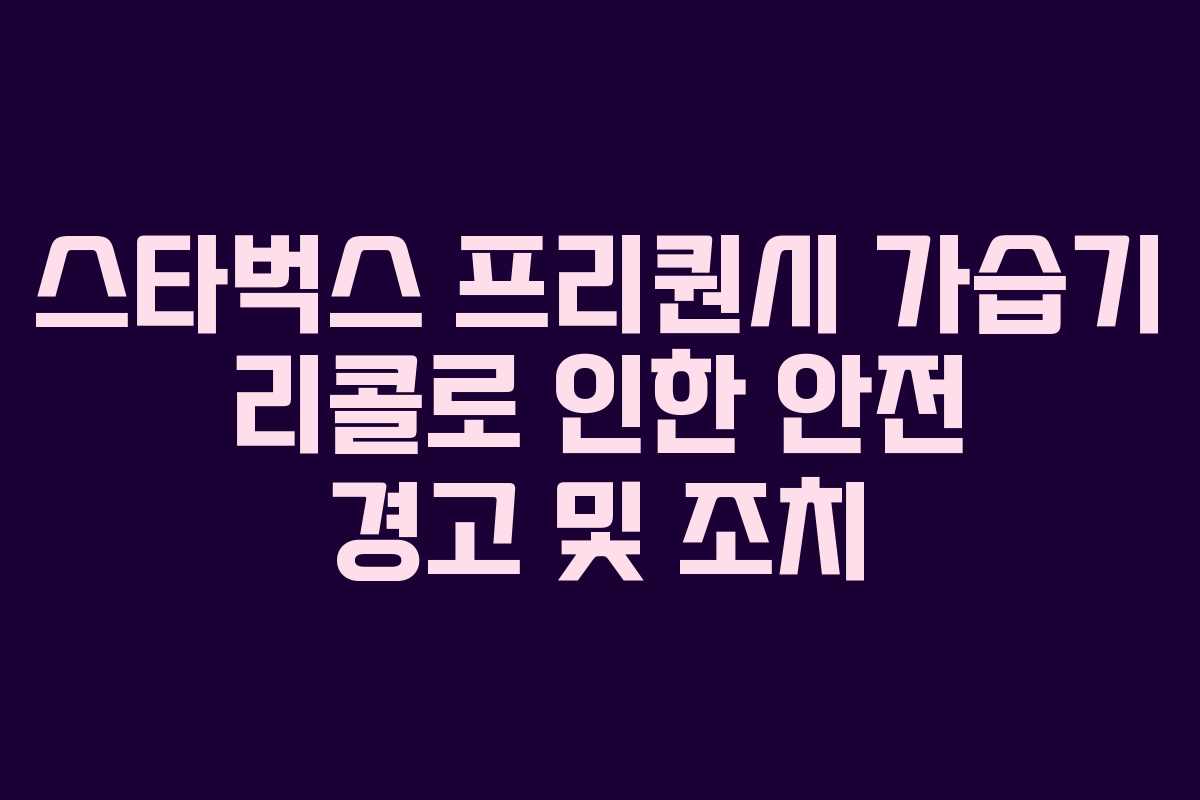 스타벅스 프리퀀시 가습기 리콜로 인한 안전 경고 및 조치