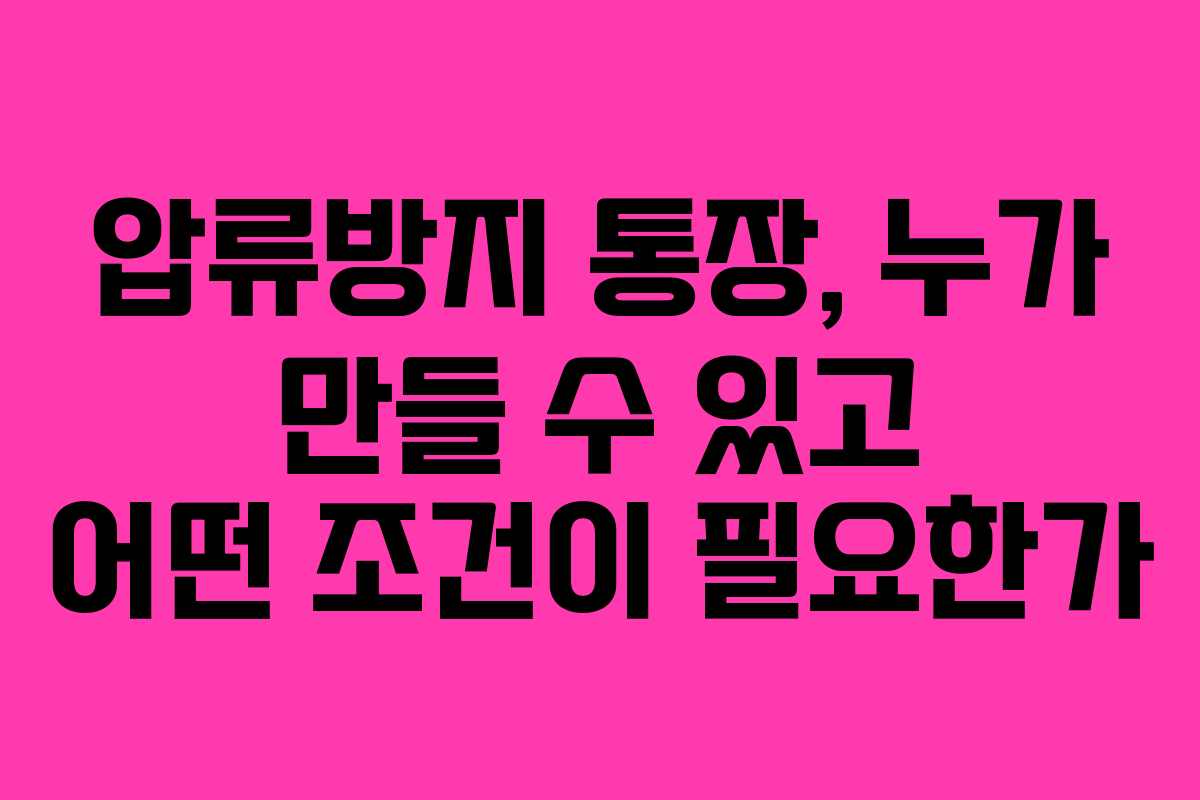 압류방지 통장, 누가 만들 수 있고 어떤 조건이 필요한가
