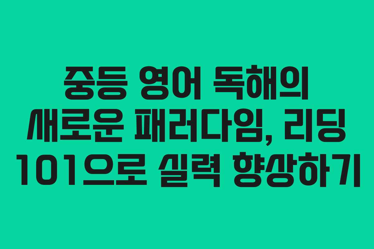 중등 영어 독해의 새로운 패러다임, 리딩 101으로 실력 향상하기