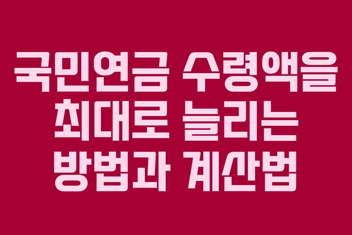 국민연금 수령액을 최대로 늘리는 방법과 계산법
