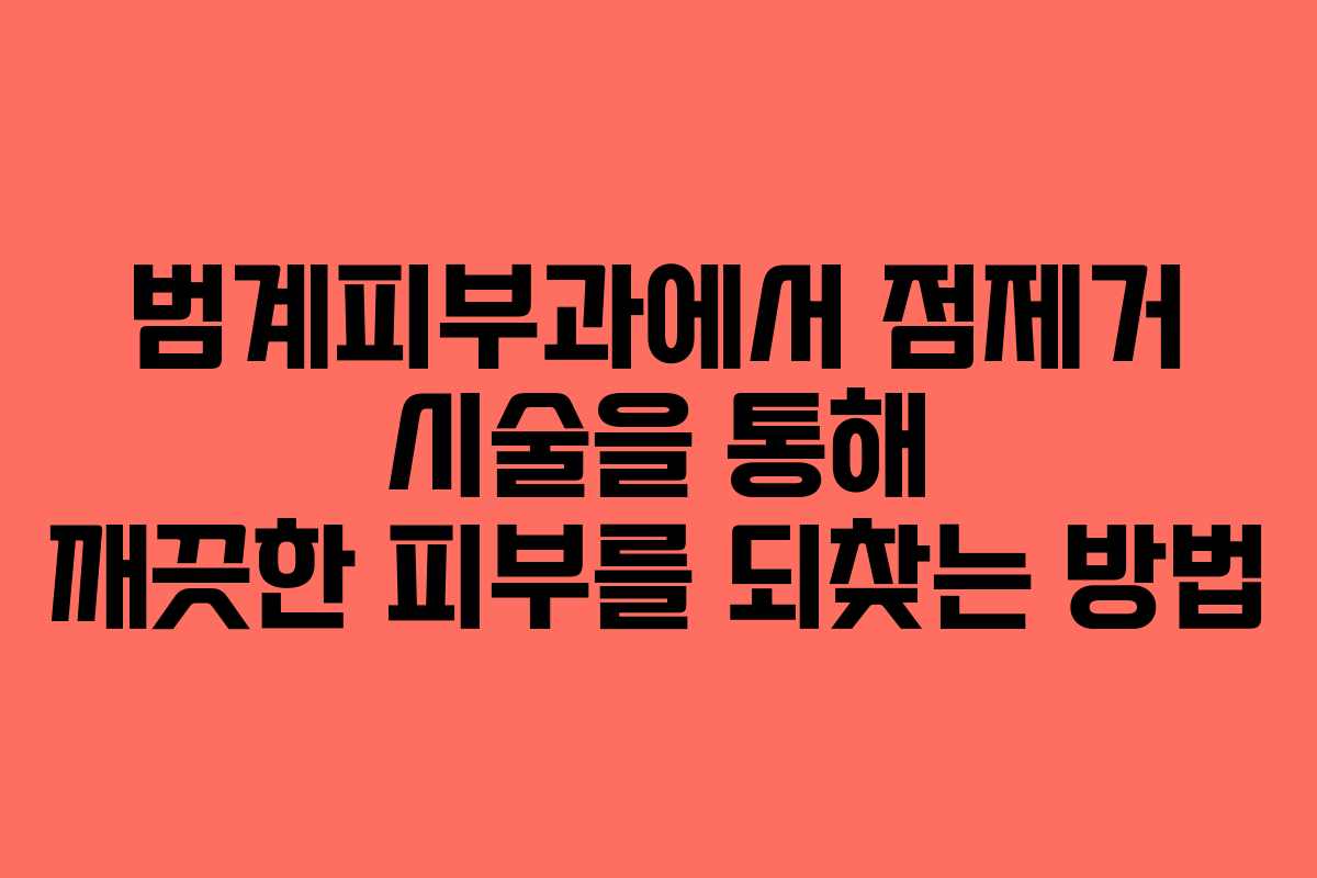 범계피부과에서 점제거 시술을 통해 깨끗한 피부를 되찾는 방법