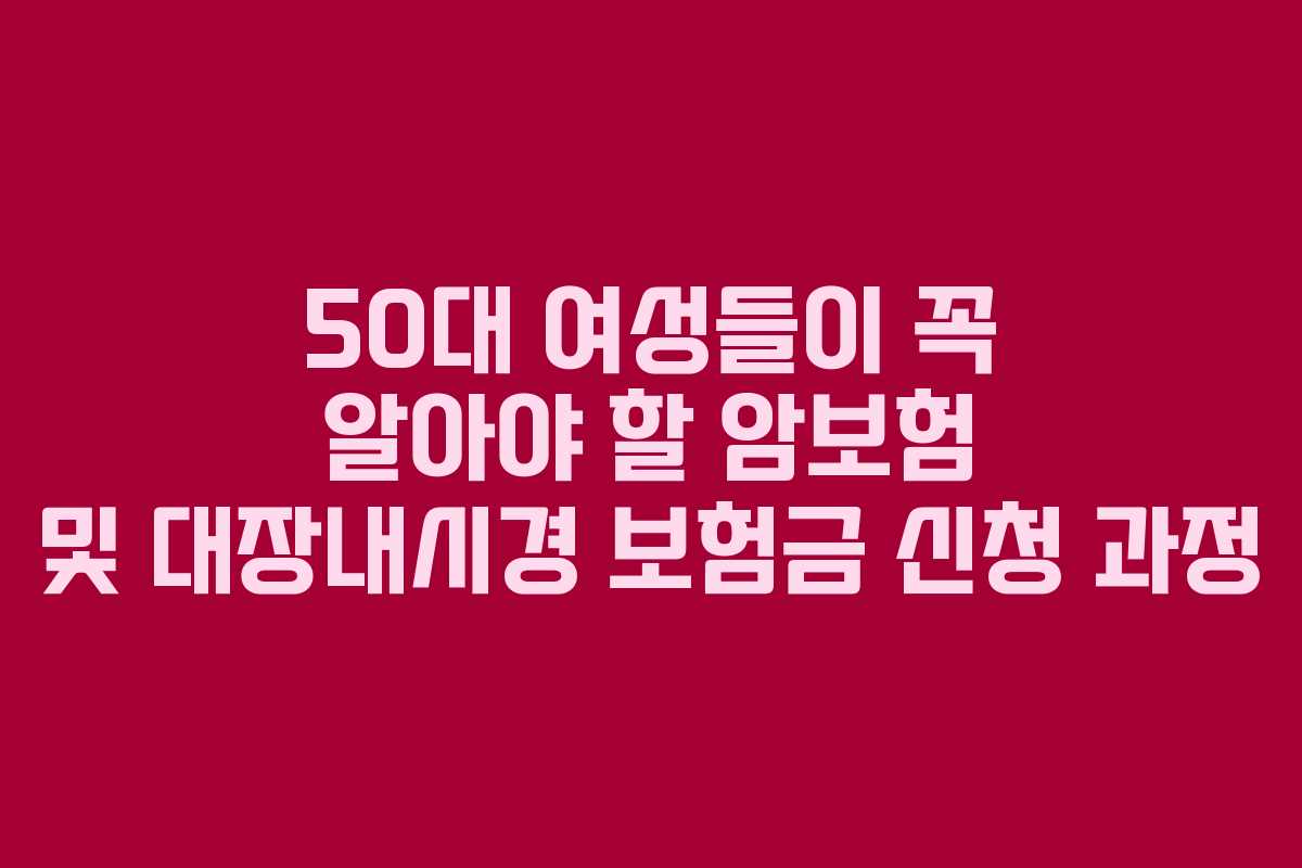 50대 여성들이 꼭 알아야 할 암보험 및 대장내시경 보험금 신청 과정