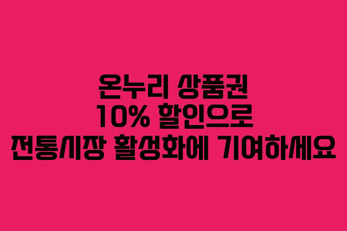 온누리 상품권 10% 할인으로 전통시장 활성화에 기여하세요