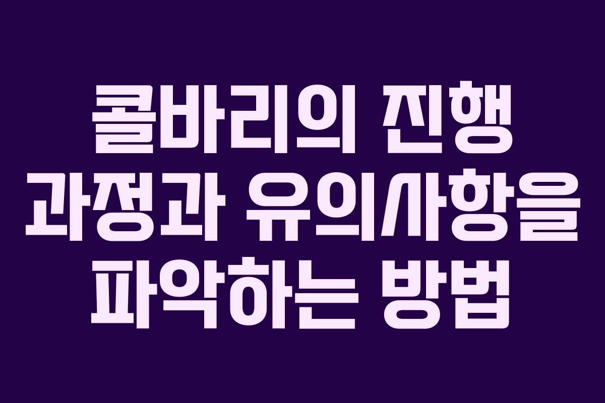 콜바리의 진행 과정과 유의사항을 파악하는 방법