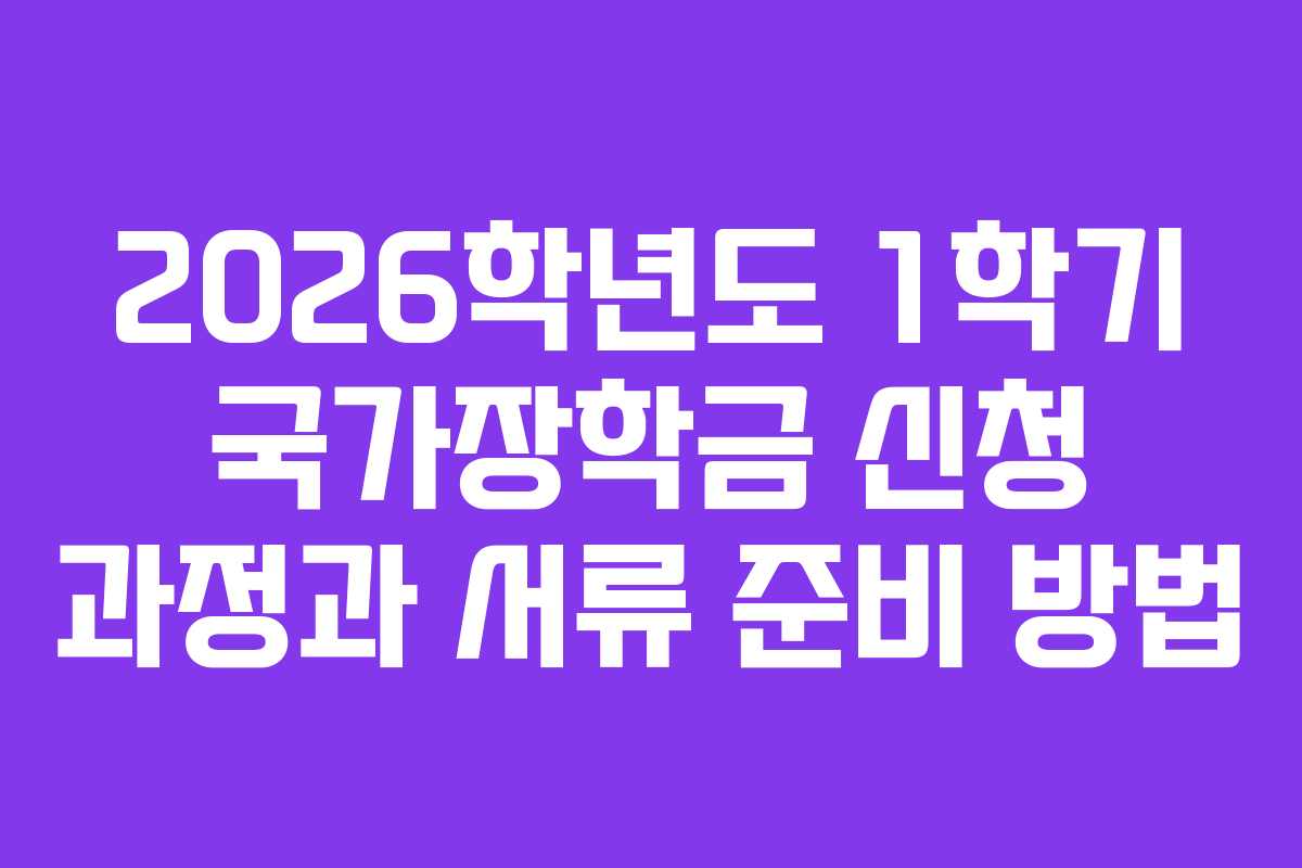 2026학년도 1학기 국가장학금 신청 과정과 서류 준비 방법
