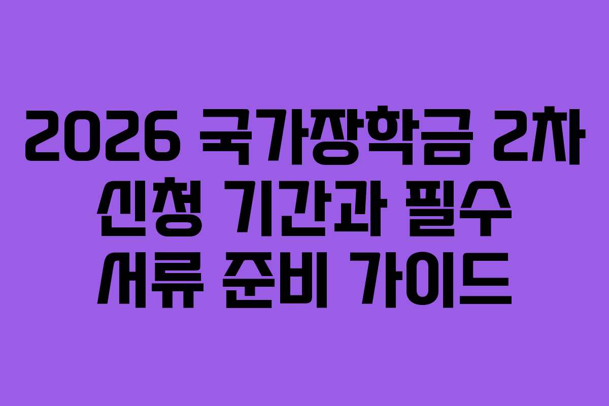 2026 국가장학금 2차 신청 기간과 필수 서류 준비 가이드