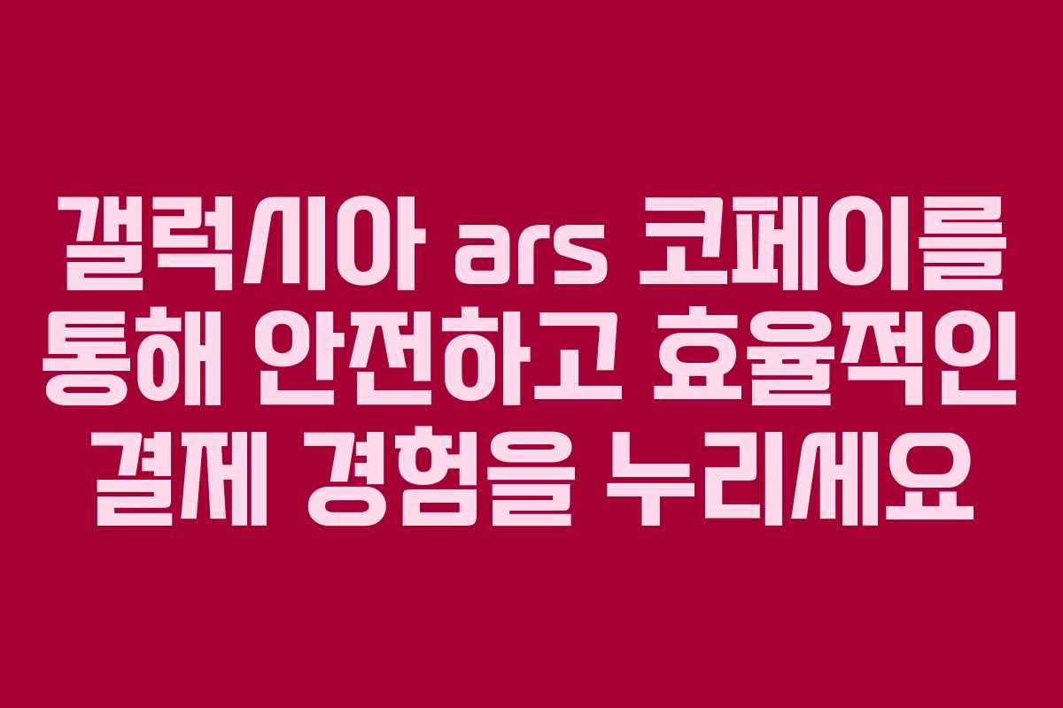 갤럭시아 ars 코페이를 통해 안전하고 효율적인 결제 경험을 누리세요