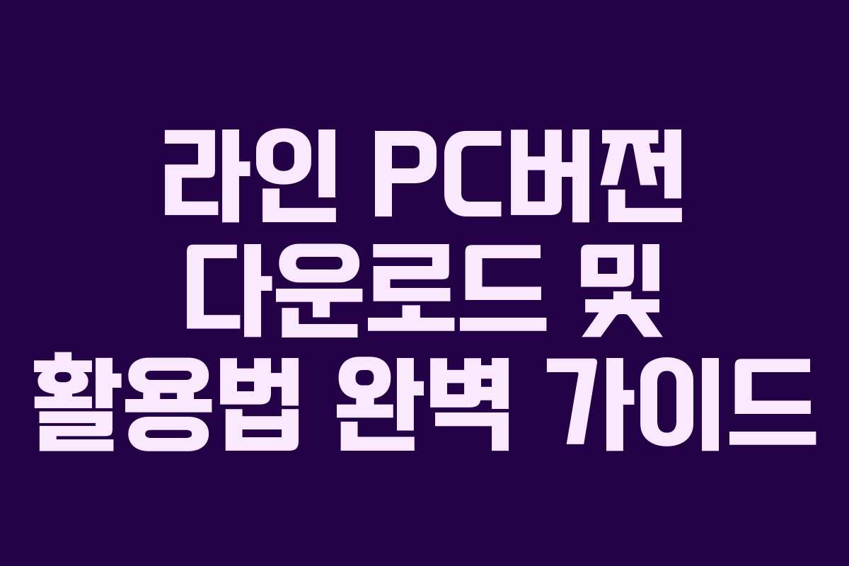 라인 PC버전 다운로드 및 활용법 완벽 가이드