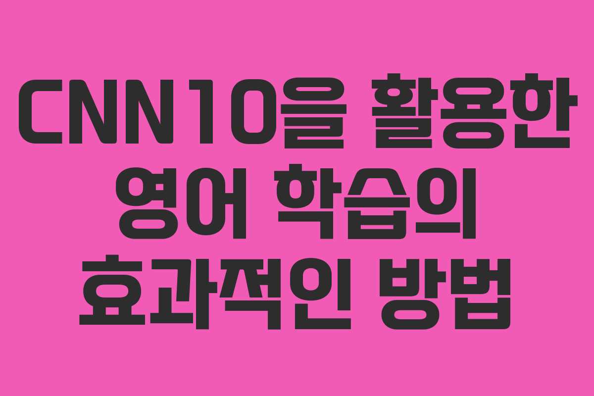 CNN10을 활용한 영어 학습의 효과적인 방법