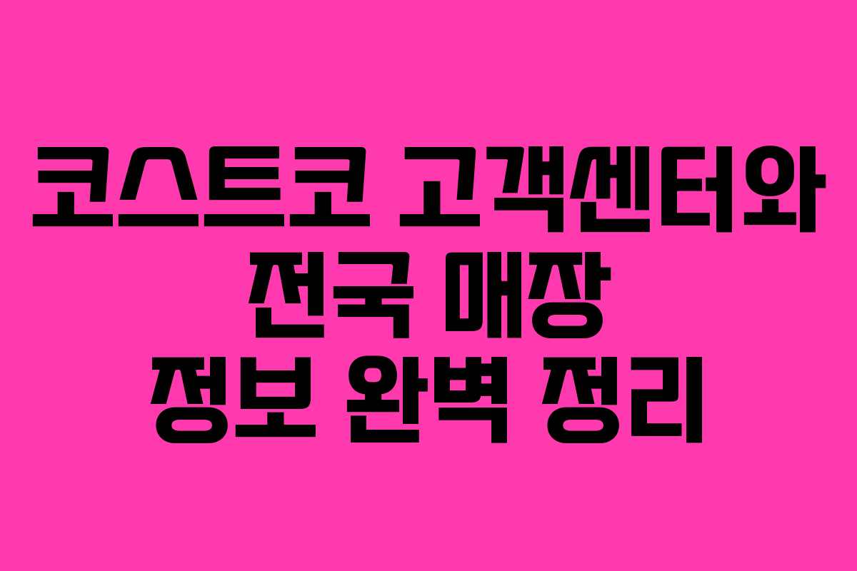 코스트코 고객센터와 전국 매장 정보 완벽 정리