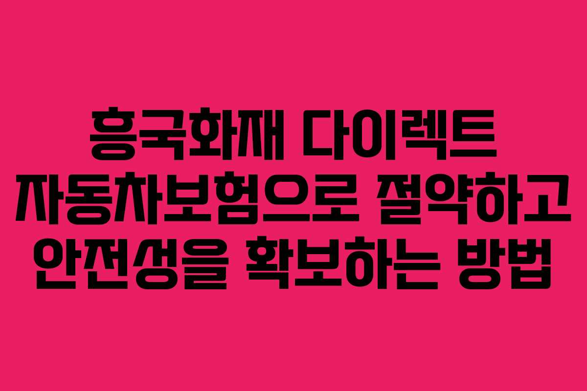 흥국화재 다이렉트 자동차보험으로 절약하고 안전성을 확보하는 방법