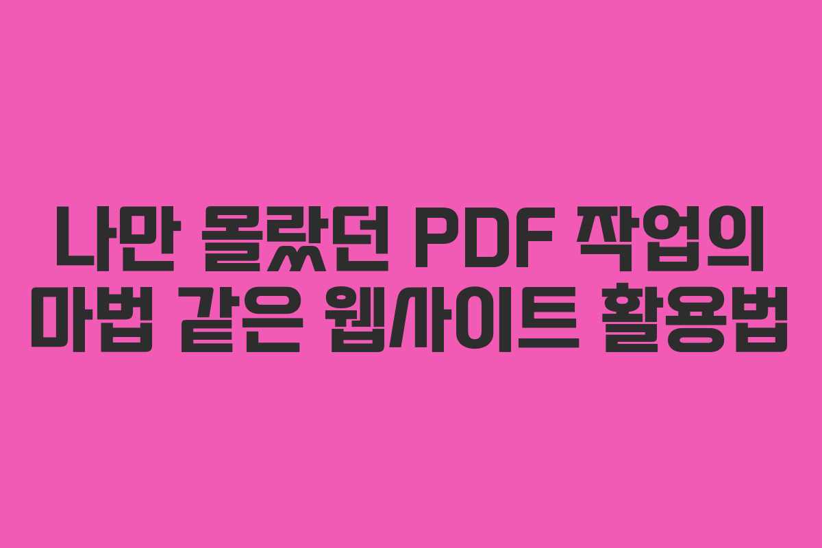 나만 몰랐던 PDF 작업의 마법 같은 웹사이트 활용법