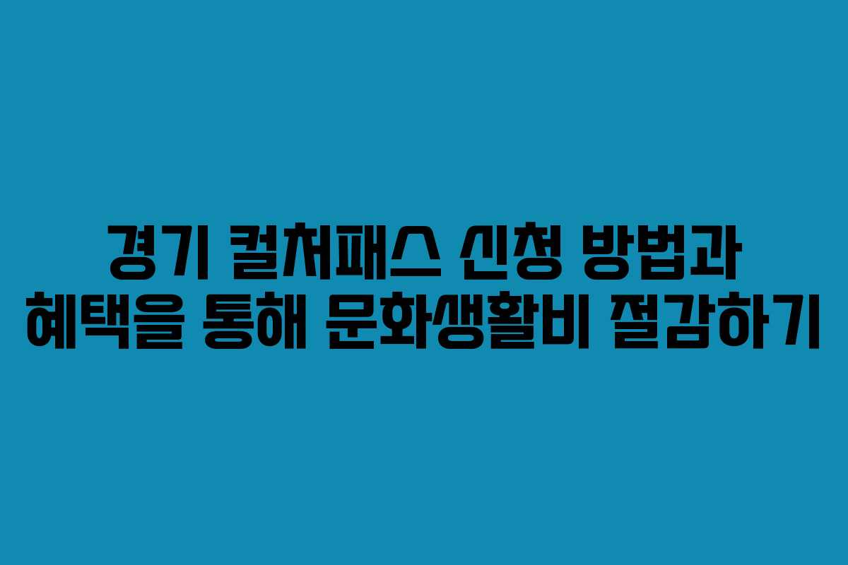 경기 컬처패스 신청 방법과 혜택을 통해 문화생활비 절감하기