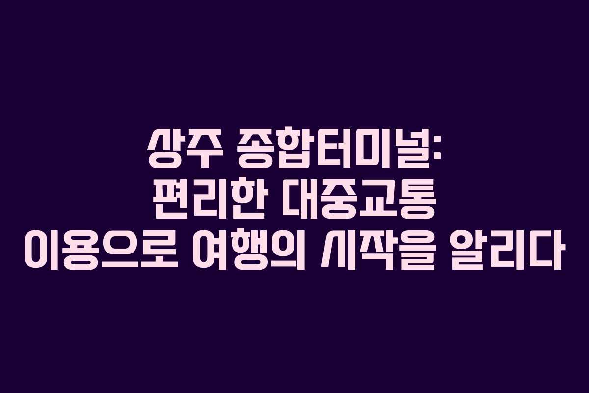 상주 종합터미널: 편리한 대중교통 이용으로 여행의 시작을 알리다