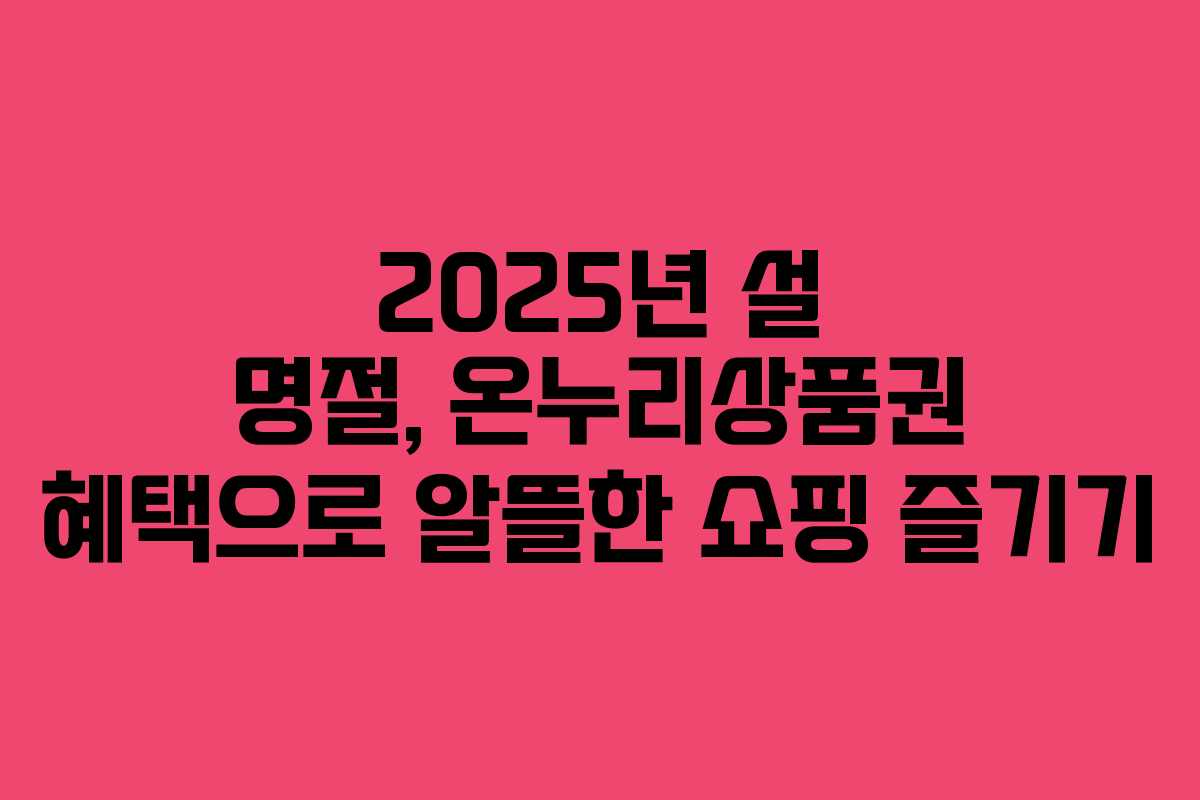 2025년 설 명절, 온누리상품권 혜택으로 알뜰한 쇼핑 즐기기