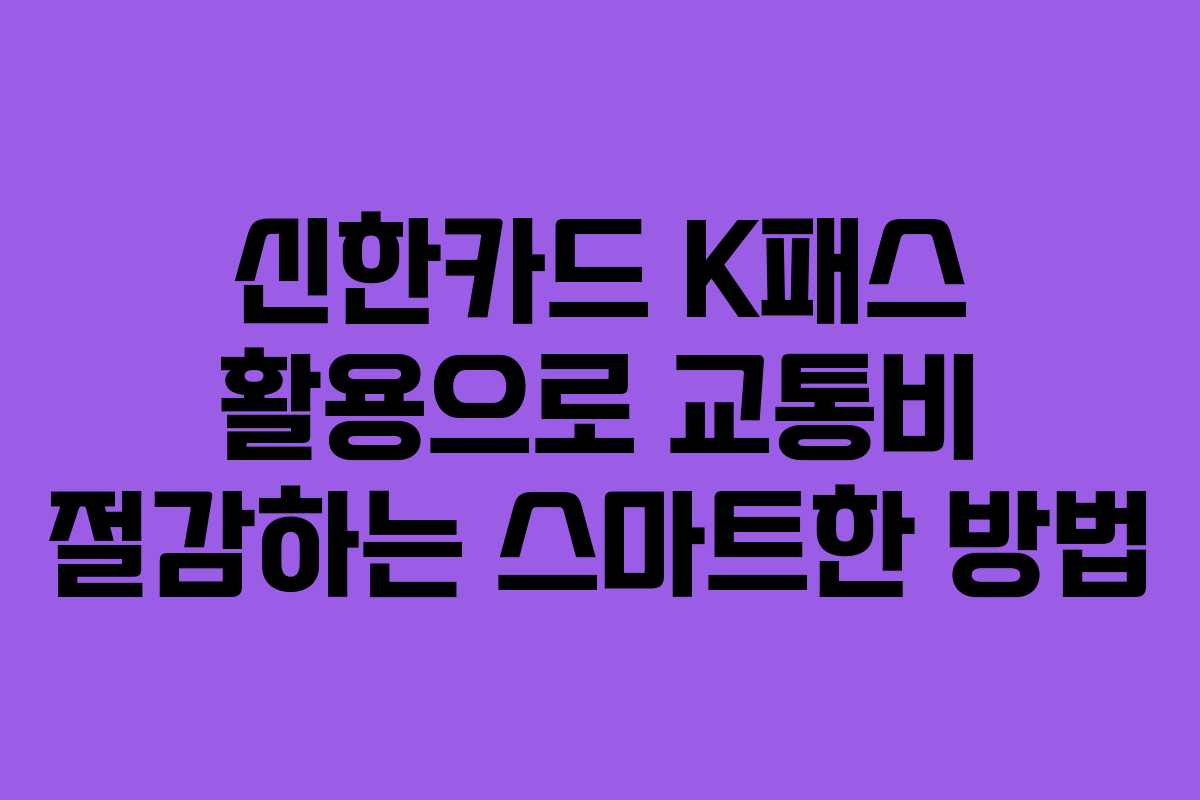 신한카드 K패스 활용으로 교통비 절감하는 스마트한 방법