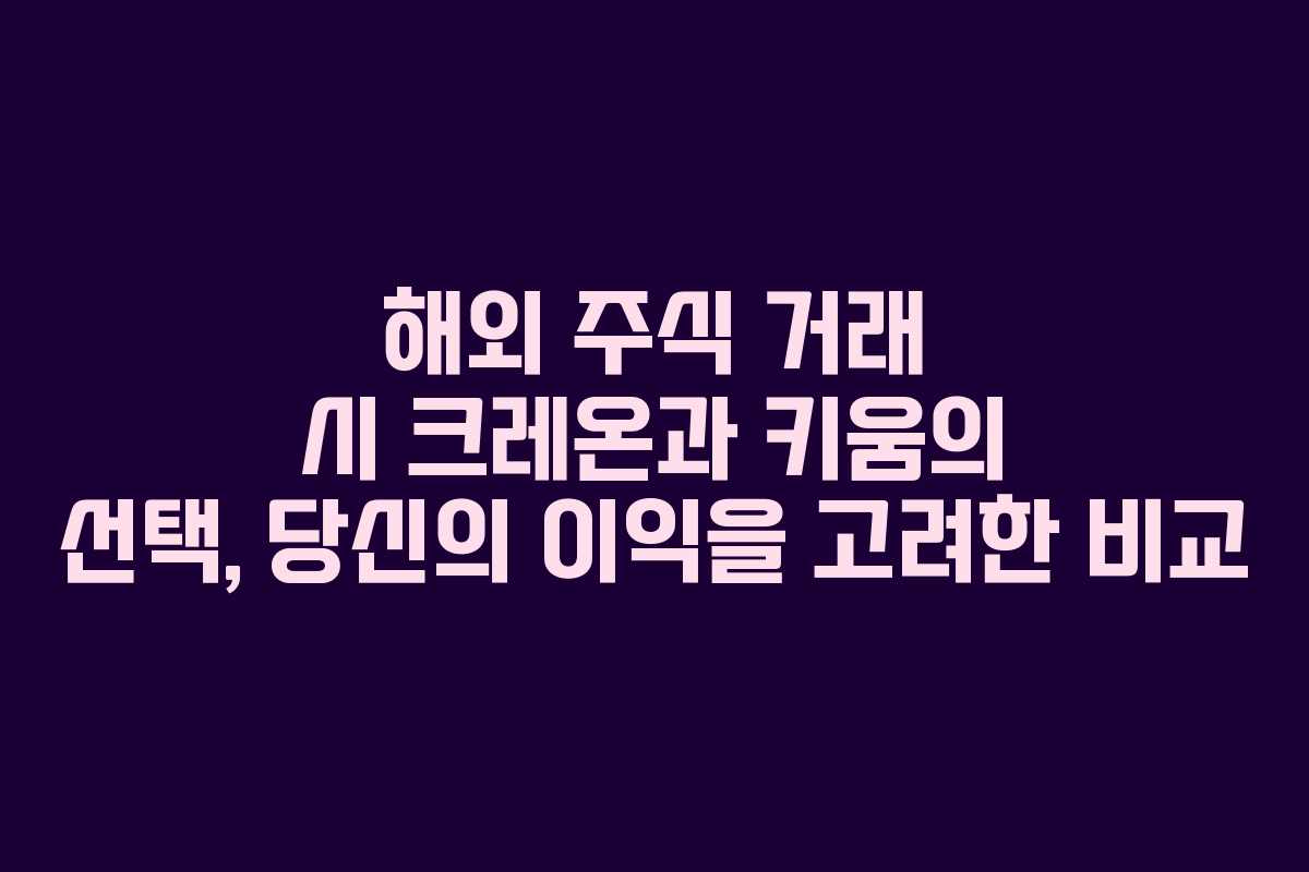 해외 주식 거래 시 크레온과 키움의 선택, 당신의 이익을 고려한 비교