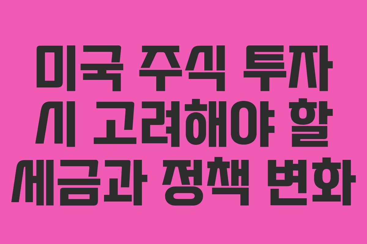 미국 주식 투자 시 고려해야 할 세금과 정책 변화
