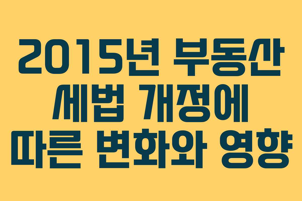 2015년 부동산 세법 개정에 따른 변화와 영향