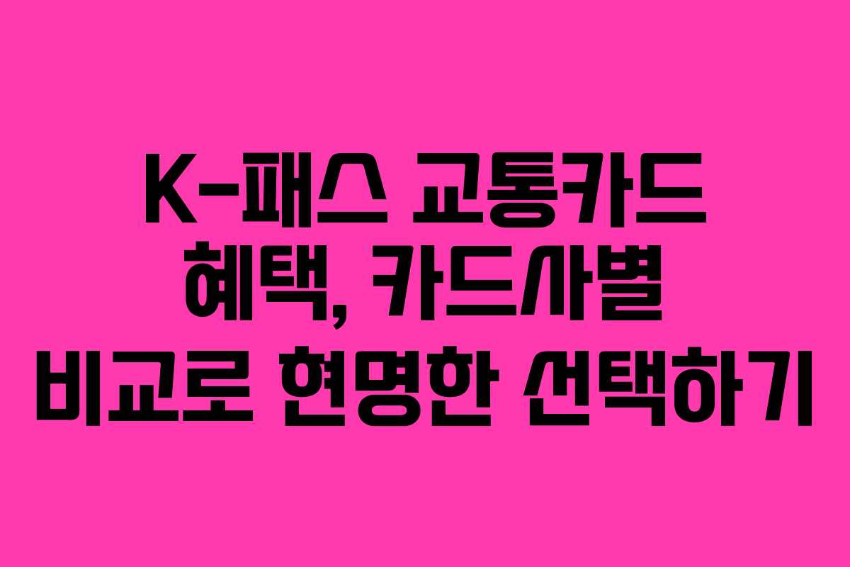 K-패스 교통카드 혜택, 카드사별 비교로 현명한 선택하기