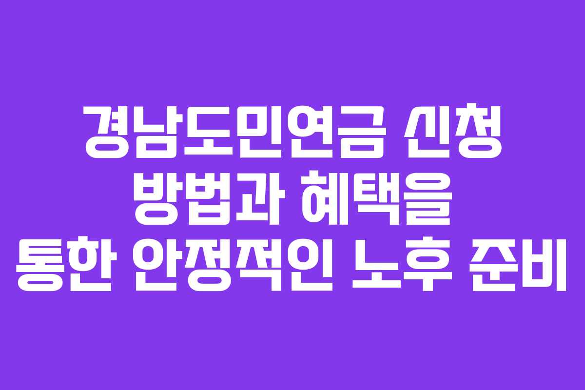 경남도민연금 신청 방법과 혜택을 통한 안정적인 노후 준비