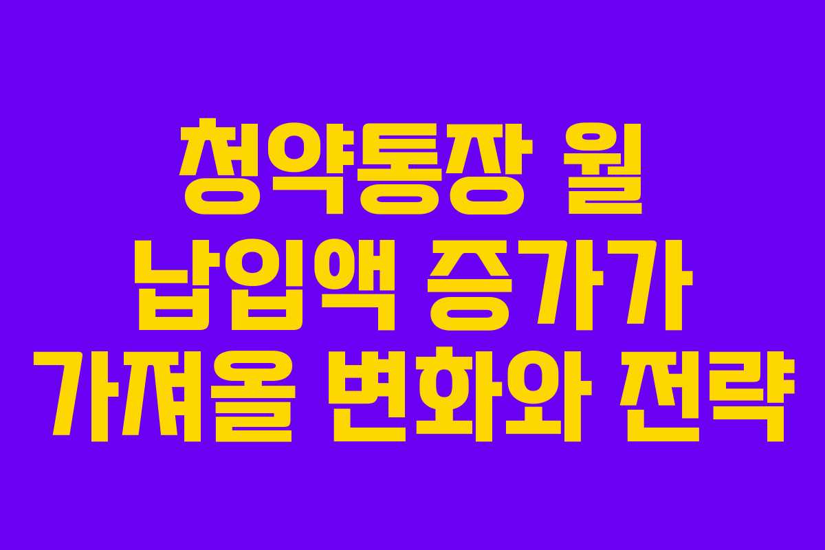 청약통장 월 납입액 증가가 가져올 변화와 전략