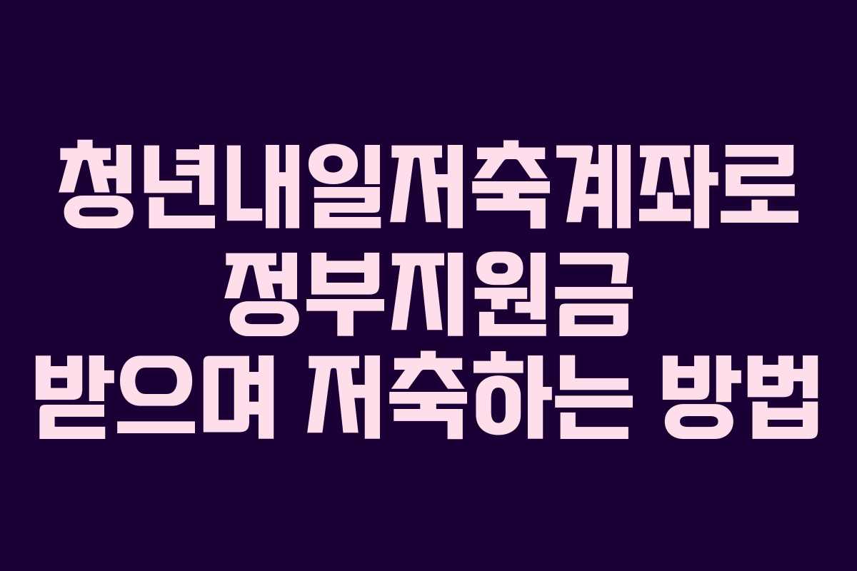 청년내일저축계좌로 정부지원금 받으며 저축하는 방법