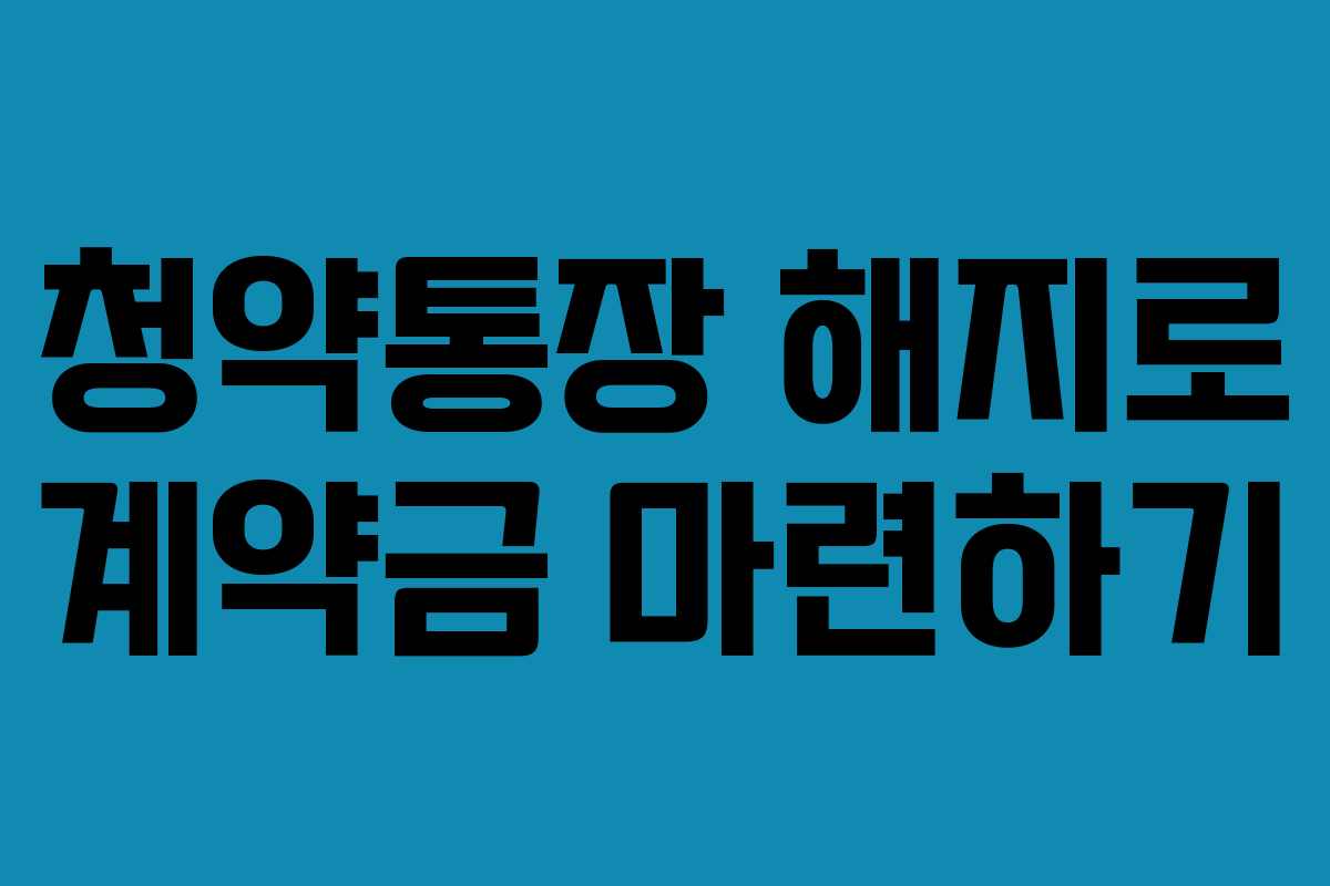 청약통장 해지로 계약금 마련하기
