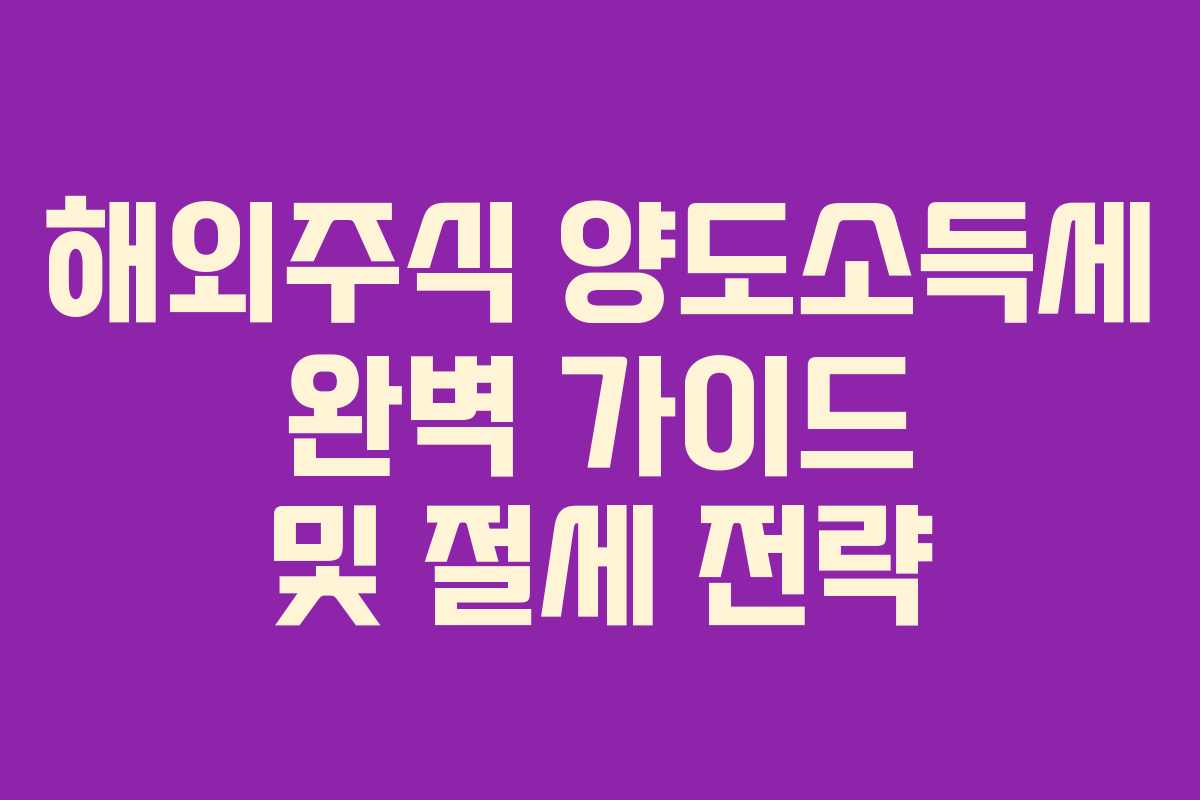 해외주식 양도소득세 완벽 가이드 및 절세 전략