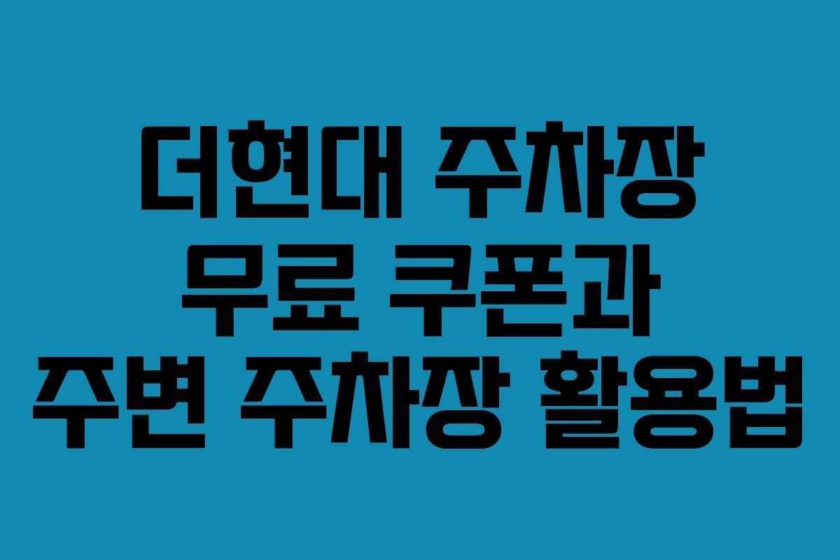 더현대 주차장 무료 쿠폰과 주변 주차장 활용법