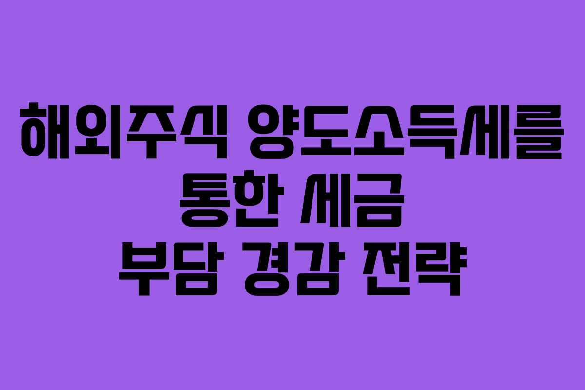 해외주식 양도소득세를 통한 세금 부담 경감 전략